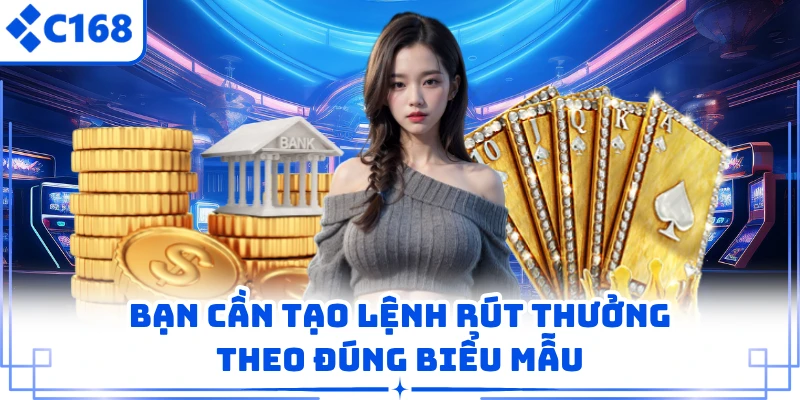 Rút Tiền C168 2 Bạn cần tạo lệnh rút thưởng theo đúng biểu mẫu