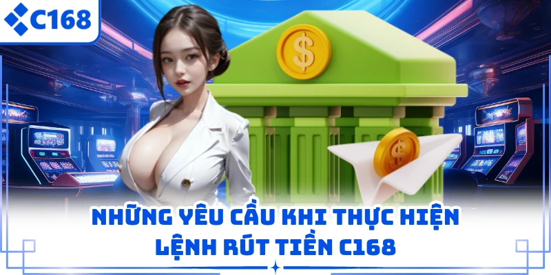 Rút Tiền C168 1 Những yêu cầu khi thực hiện lệnh rút tiền C168